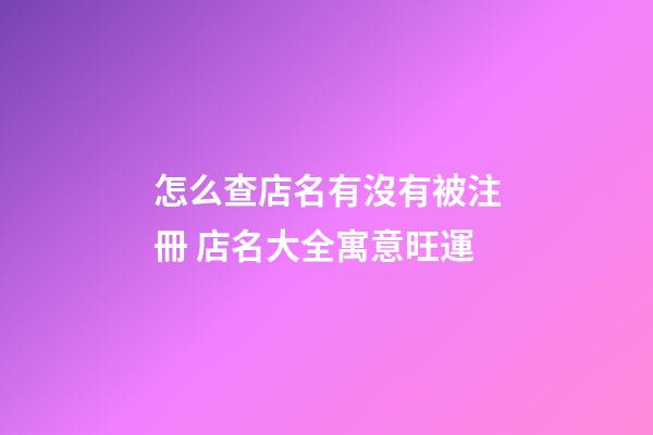 怎么查店名有沒有被注冊 店名大全寓意旺運-第1張-店鋪起名-玄機派
